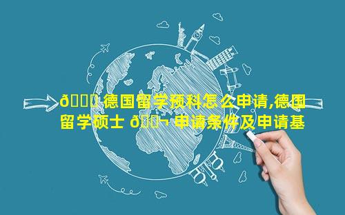 🐘 德国留学预科怎么申请,德国留学硕士 🐬 申请条件及申请基本步骤